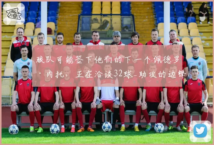 狼队可能签下他们的下一个佩德罗·内托,正在洽谈32球_助攻的边锋