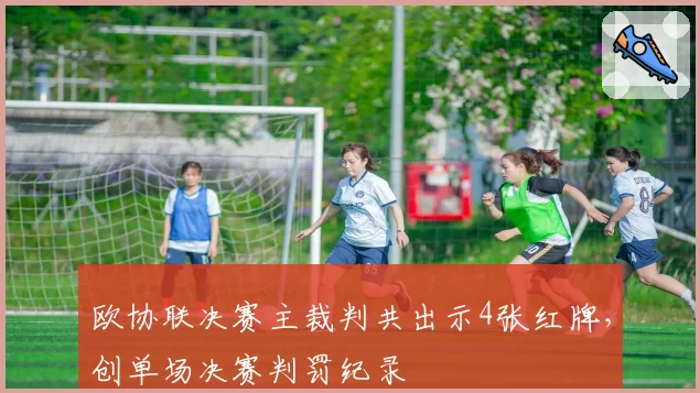 欧协联决赛主裁判共出示4张红牌,创单场决赛判罚纪录