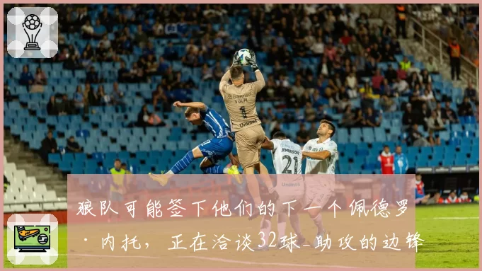 狼队可能签下他们的下一个佩德罗·内托,正在洽谈32球_助攻的边锋