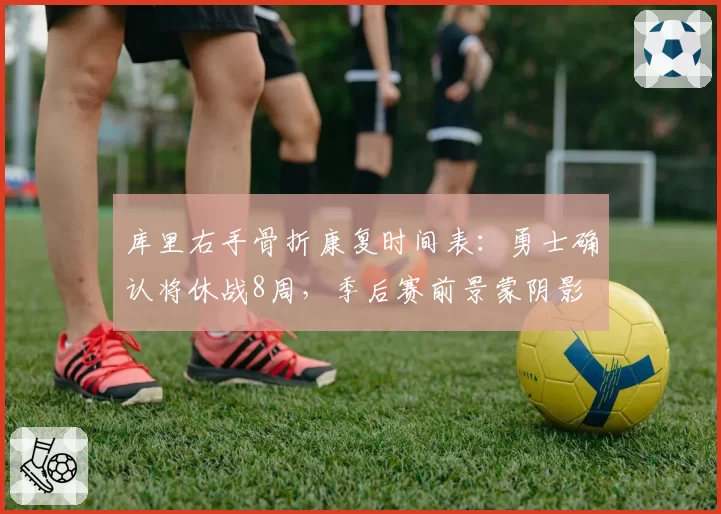 库里右手骨折康复时间表:勇士确认将休战8周,季后赛前景蒙阴影