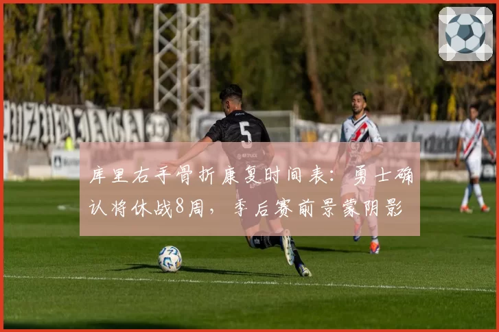 库里右手骨折康复时间表:勇士确认将休战8周,季后赛前景蒙阴影