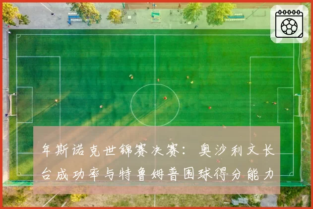年斯诺克世锦赛决赛:奥沙利文长台成功率与特鲁姆普围球得分能力分析
