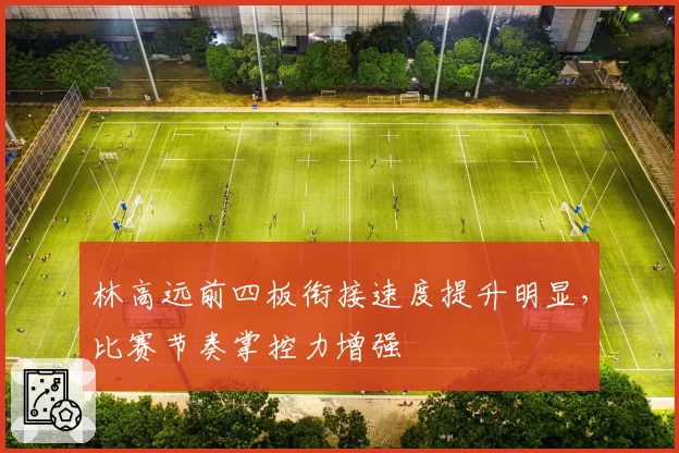 林高远前四板衔接速度提升明显，比赛节奏掌控力增强