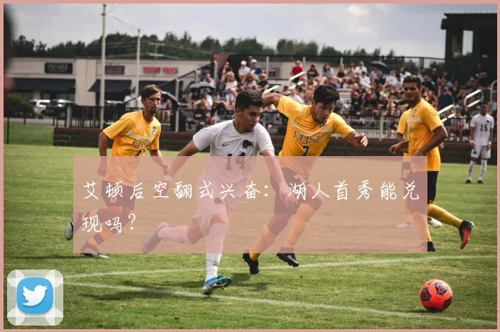 艾顿后空翻式兴奋：湖人首秀能兑现吗？