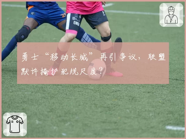 勇士“移动长城”再引争议,联盟默许掩护犯规尺度?