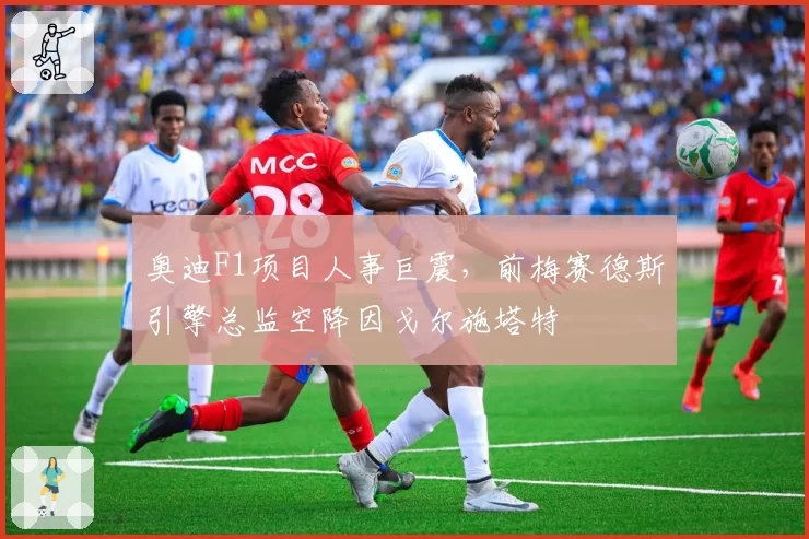 奥迪F1项目人事巨震，前梅赛德斯引擎总监空降因戈尔施塔特