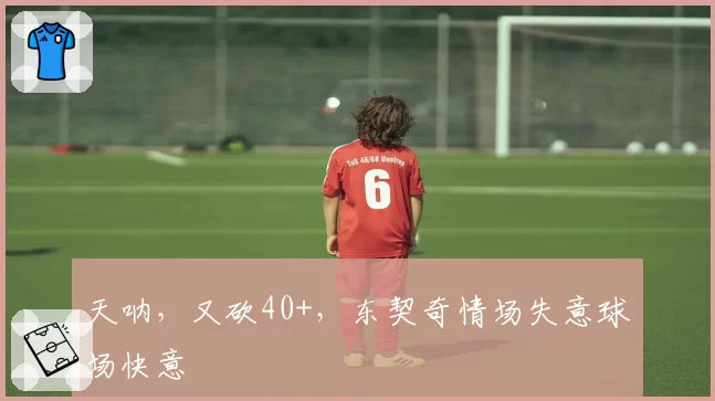 天呐，又砍40+，东契奇情场失意球场快意